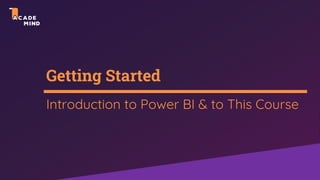 Getting Started
Introduction to Power BI & to This Course
 