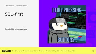 13
Davide Imola • Ludovico Russo
SQL-first
Compile SQL to type-safe code
 