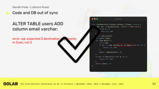 30
ALTER TABLE users ADD
column email varchar;
error: sql: expected 3 destination arguments
in Scan, not 2
Code and DB out of sync
Davide Imola • Ludovico Russo
✅
 