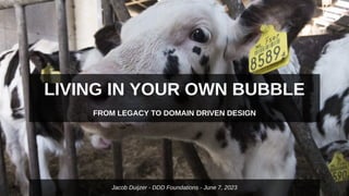 LIVING IN YOUR OWN BUBBLE
FROM LEGACY TO DOMAIN DRIVEN DESIGN
Jacob Duijzer - DDD Foundations - June 7, 2023
 