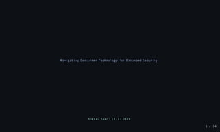 Navigating Container Technology for Enhanced Security
Niklas Saari 21.11.2023
1 / 34
 
