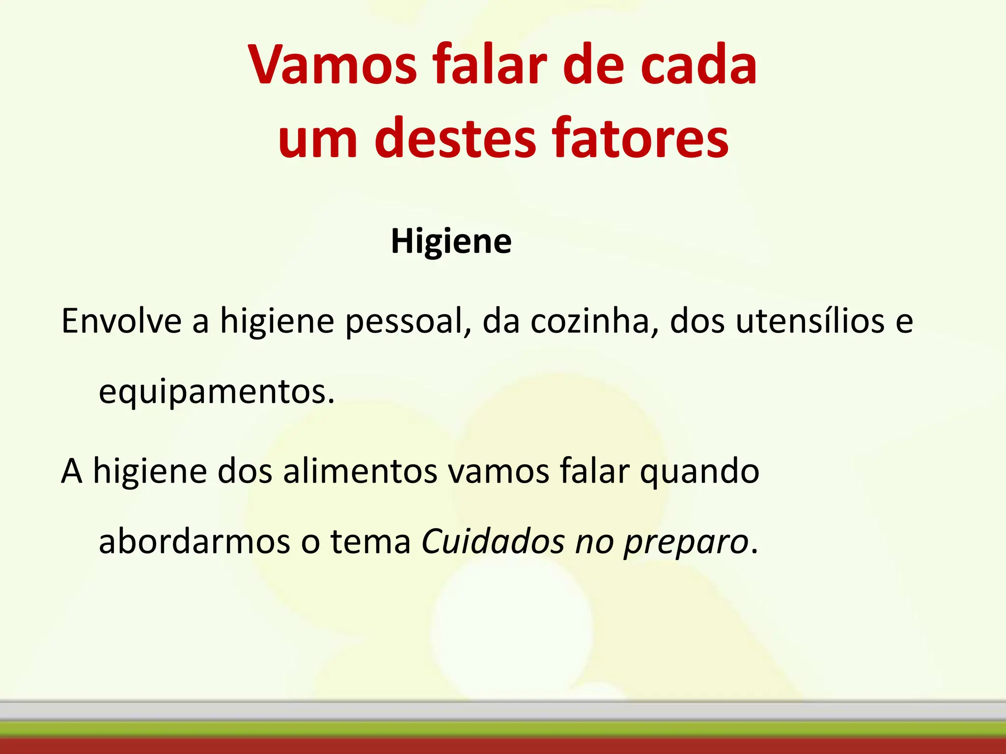 Vamos falar de cada
um destes fatores
Higiene
Envolve a higiene pessoal, da cozinha, dos utensílios e
equipamentos.
A higiene dos alimentos vamos falar quando
abordarmos o tema Cuidados no preparo.
 