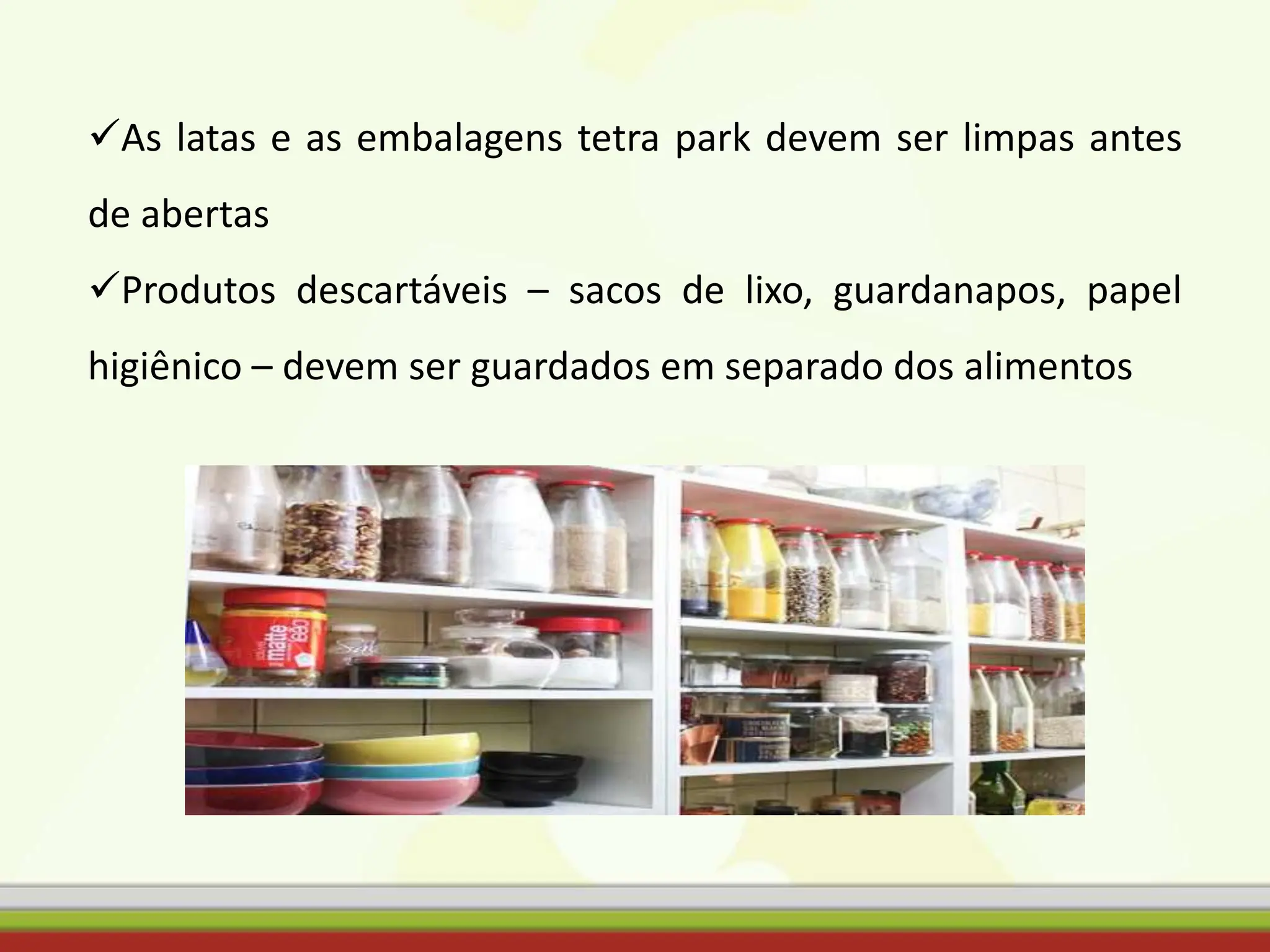 As latas e as embalagens tetra park devem ser limpas antes
de abertas
Produtos descartáveis – sacos de lixo, guardanapos, papel
higiênico – devem ser guardados em separado dos alimentos
 