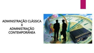 ADMINISTRAÇÃO CLÁSSICA
X
ADMINISTRAÇÃO
CONTEMPORÂNEA
 