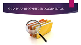 GUIA PARA RECONHECER DOCUMENTOS
 