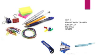 POST IT
REMOVEDOR DE GRAMPO
BLINDER CLIP
TACHINHA
ESTILETE
 