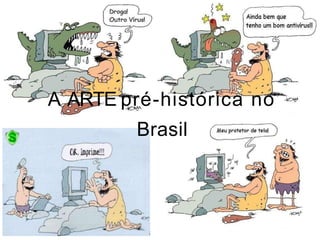 A ARTE pré-histórica no
Brasil
 