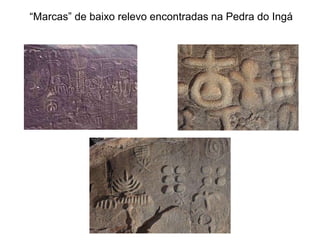 “Marcas” de baixo relevo encontradas na Pedra do Ingá
 
