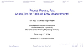 Semi-anechoic chambers Reverberation chambers Conversion of results Generic EUT Summary
Robust, Precise, Fast
Chose Two for Radiated EMC Measurements!
Dr.-Ing. Mathias Magdowski
Chair for Electromagnetic Compatibility
Institute for Medical Engineering
Otto von Guericke University Magdeburg, Germany
February 27, 2024
License: cb CC BY 4.0 (Attribution, ShareAlike)
Mathias Magdowski Robust, Precise, Fast – Chose Two! 2024-02-27 1 / 40
 