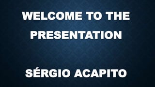 WELCOME TO THE
PRESENTATION
SÉRGIO ACAPITO
 