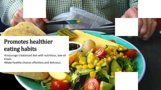 Promotes healthier
eating habits
•Encourage a balanced diet with nutritious, low-oil
meals.
•Make healthy choices effortless and delicious.
 