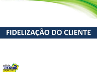 FIDELIZAÇÃO DO CLIENTE
 