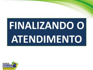FINALIZANDO O
ATENDIMENTO
 
