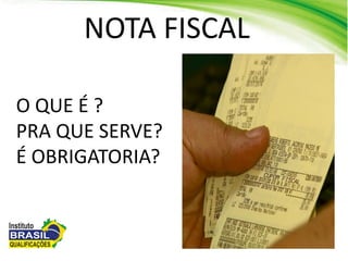 O QUE É ?
PRA QUE SERVE?
É OBRIGATORIA?
NOTA FISCAL
 