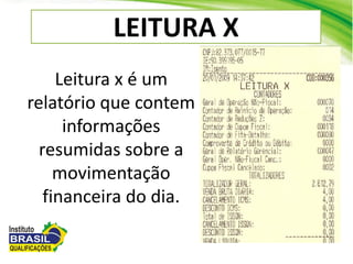 LEITURA X
Leitura x é um
relatório que contem
informações
resumidas sobre a
movimentação
financeira do dia.
 