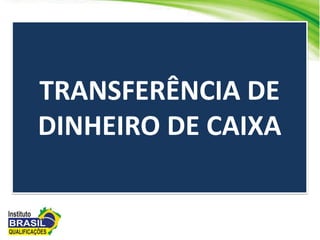 TRANSFERÊNCIA DE
DINHEIRO DE CAIXA
 