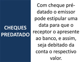 Com cheque pré-
datado o emissor
pode estipular uma
data para que o
receptor o apresente
ao banco, e assim,
seja debitado da
conta o respectivo
valor.
CHEQUES
PREDATADO
 