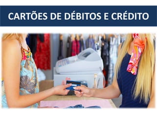 CARTÕES DE DÉBITOS E CRÉDITO
 
