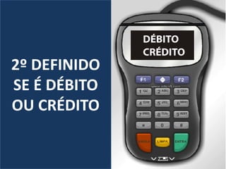 2º DEFINIDO
SE É DÉBITO
OU CRÉDITO
 