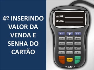 4º INSERINDO
VALOR DA
VENDA E
SENHA DO
CARTÃO
 