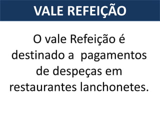VALE REFEIÇÃO
O vale Refeição é
destinado a pagamentos
de despeças em
restaurantes lanchonetes.
 