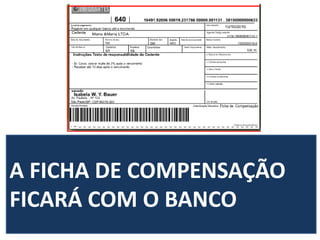 A FICHA DE COMPENSAÇÃO
FICARÁ COM O BANCO
 