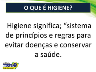 O QUE É HIGIENE?
Higiene significa; “sistema
de princípios e regras para
evitar doenças e conservar
a saúde.
 