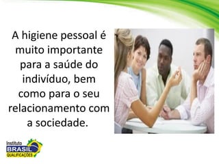 A higiene pessoal é
muito importante
para a saúde do
indivíduo, bem
como para o seu
relacionamento com
a sociedade.
 