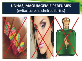 UNHAS, MAQUIAGEM E PERFUMES
(evitar cores e cheiros fortes)
 