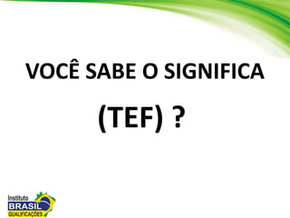 VOCÊ SABE O SIGNIFICA
(TEF) ?
 