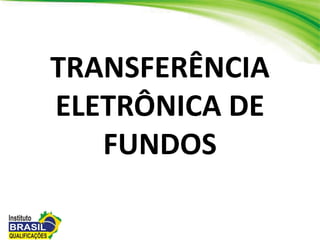 TRANSFERÊNCIA
ELETRÔNICA DE
FUNDOS
 