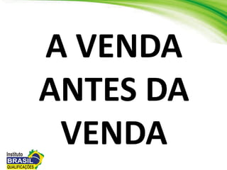 A VENDA
ANTES DA
VENDA
 