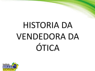 HISTORIA DA
VENDEDORA DA
ÓTICA
 