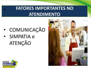 FATORES IMPORTANTES NO
ATENDIMENTO
•
• COMUNICAÇÃO
• SIMPATIA e
ATENÇÃO
 