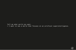 Tell me what world you want.
> I want to see a world that focuses on an artifical superintelligence.
 