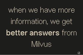 when we have more
information, we get
betteranswers from
Milvus
 