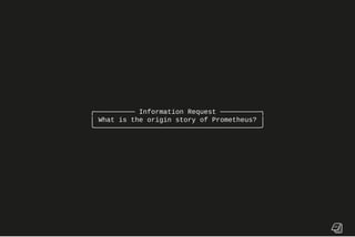 ╭────────── Information Request ──────────╮
│ What is the origin story of Prometheus? │
╰─────────────────────────────────────────╯
 