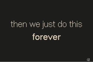 then we just do this
forever
 