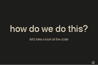 howdowedothis?
let’s take a look at the code
 