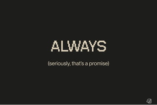 ALWAYS
(seriously, that’s a promise)
 