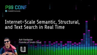 A ScyllaDB Community
Internet-Scale Semantic, Structural,
and Text Search in Real Time
Ash Vardanian
Founder of Unum Cloud
 