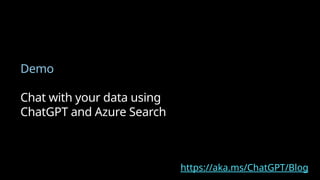 Demo
Chat with your data using
ChatGPT and Azure Search
1
General guidance is to start with Davinci and then go down to see if a less sophisticated model can repeat the same results
​
https://aka.ms/ChatGPT/Blog
 