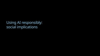 Using AI responsibly:
social implications
1
General guidance is to start with Davinci and then go down to see if a less sophisticated model can repeat the same results
 