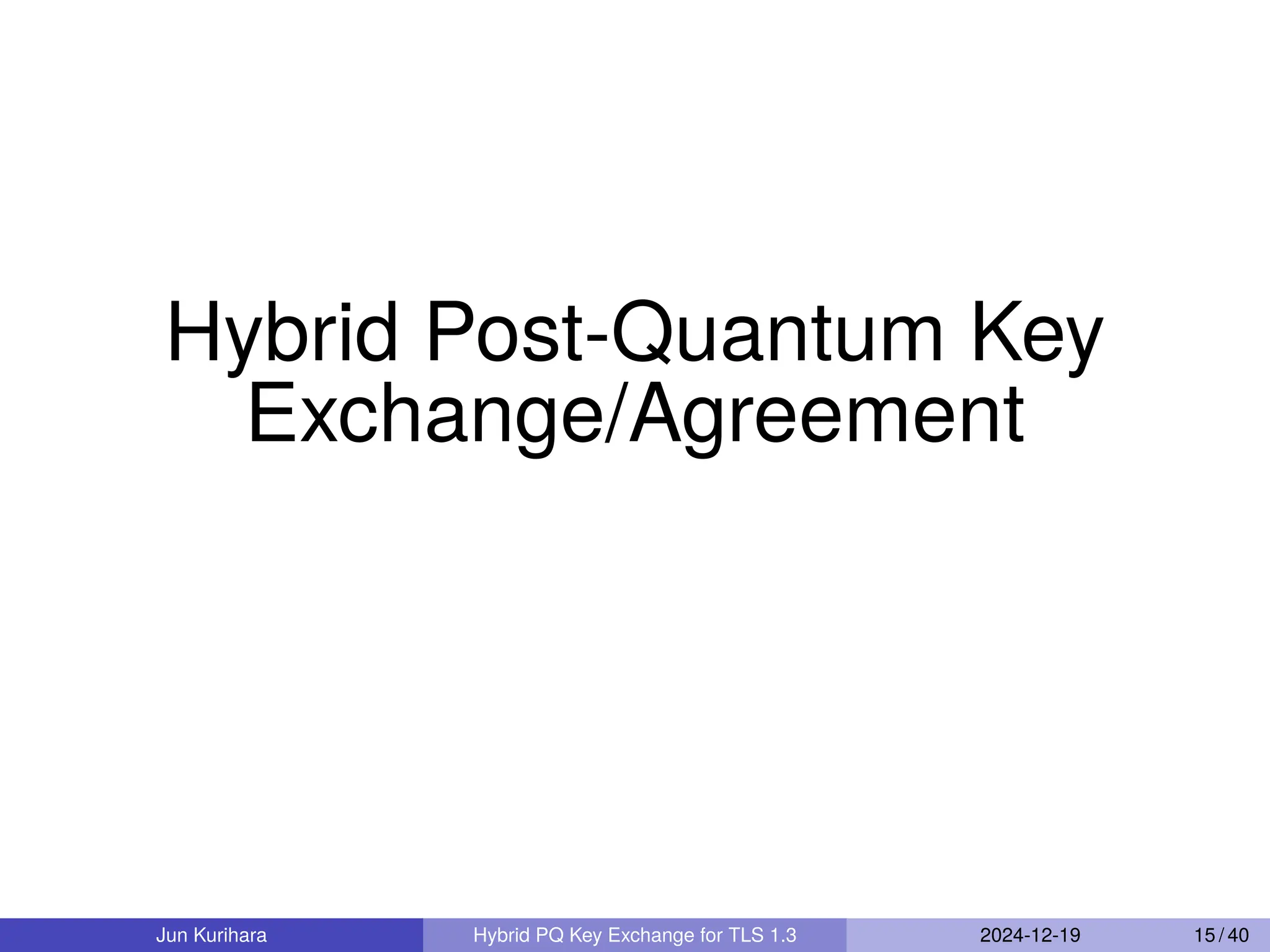 Hybrid Post-Quantum Key
Exchange/Agreement
Jun Kurihara Hybrid PQ Key Exchange for TLS 1.3 2024-12-19 15 / 40
 