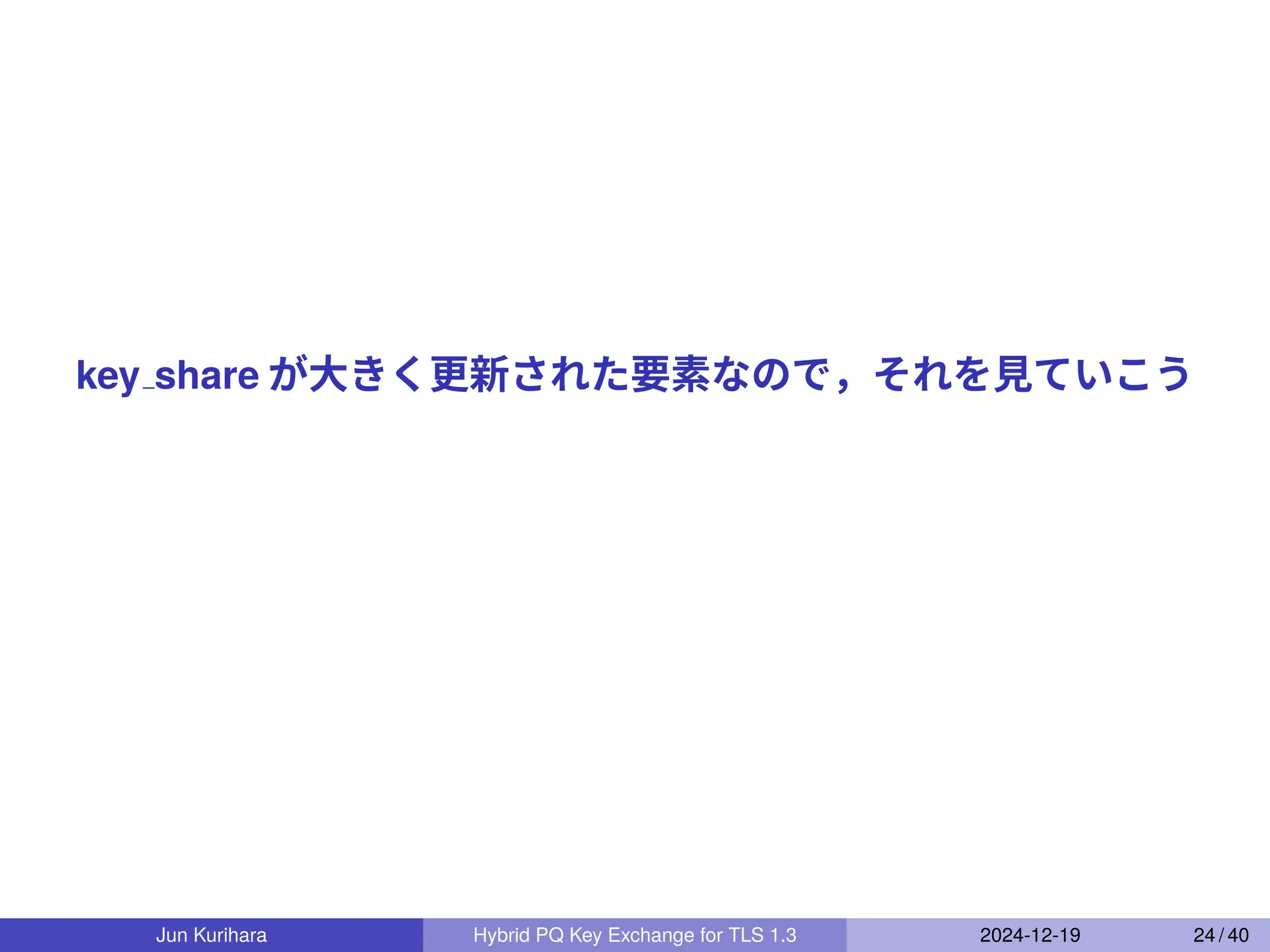 key share が大きく更新された要素なので，それを見ていこう
Jun Kurihara Hybrid PQ Key Exchange for TLS 1.3 2024-12-19 24 / 40
 