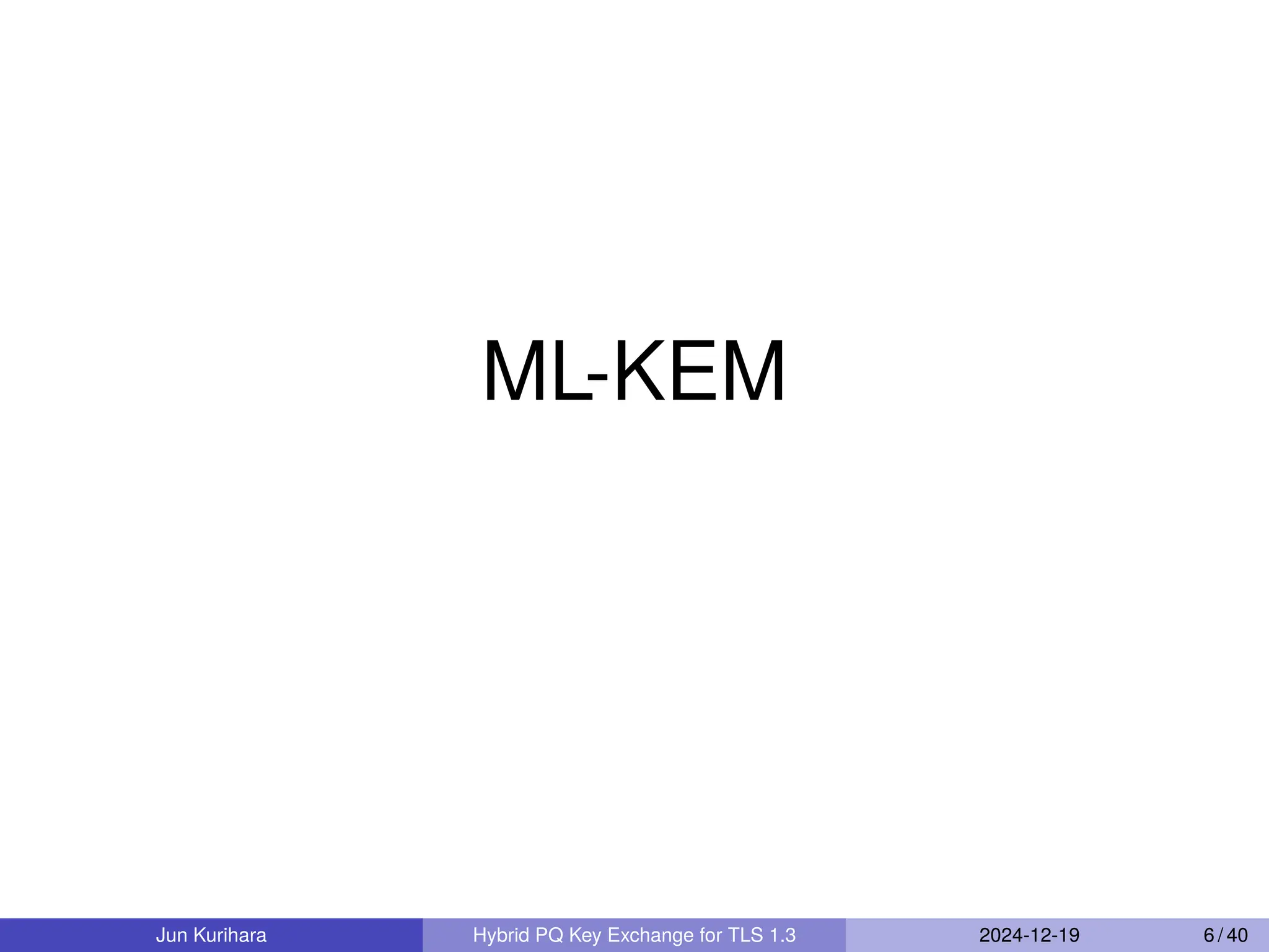 ML-KEM
Jun Kurihara Hybrid PQ Key Exchange for TLS 1.3 2024-12-19 6 / 40
 