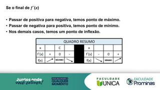 Se o final de 𝑓´(𝑥)
• Passar de positiva para negativa, temos ponto de máximo.
• Passar de negativa para positiva, temos ponto de mínimo.
• Nos demais casos, temos um ponto de inflexão.
 