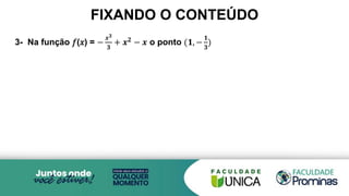 FIXANDO O CONTEÚDO
3- Na função 𝑓(𝑥) = −
𝒙𝟑
𝟑
+ 𝒙𝟐 − 𝒙 o ponto (𝟏, −
𝟏
𝟑
)
 