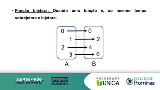 • Função bijetora: Quando uma função é, ao mesmo tempo,
sobrejetora e injetora.
 