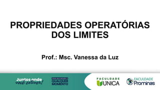 Prof.: Msc. Vanessa da Luz
PROPRIEDADES OPERATÓRIAS
DOS LIMITES
 